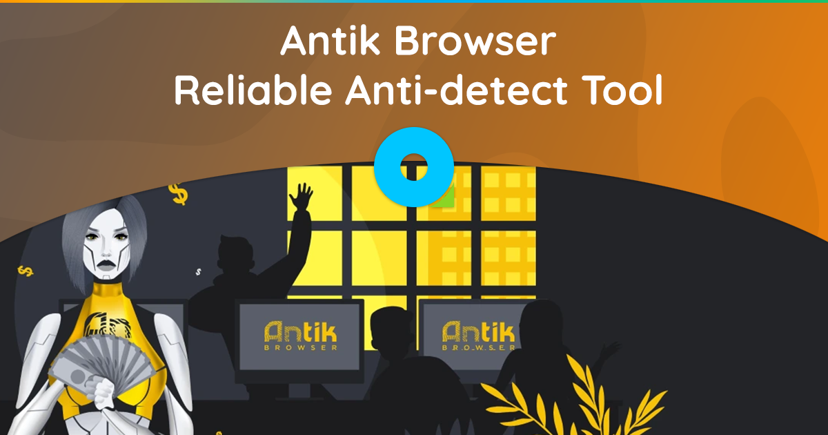 Antik Browser – Outil anti-détection fiable pour travailler avec plusieurs comptes sur diverses plates-formes