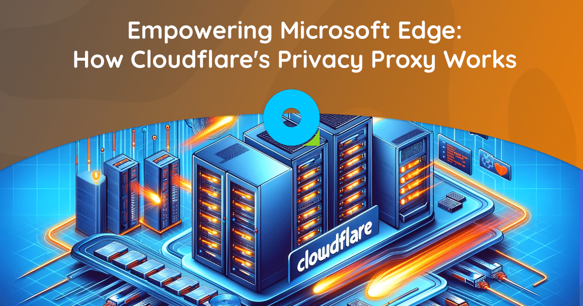 เสริมศักยภาพ Microsoft Edge: Privacy Proxy ของ Cloudflare' ทำงานอย่างไร