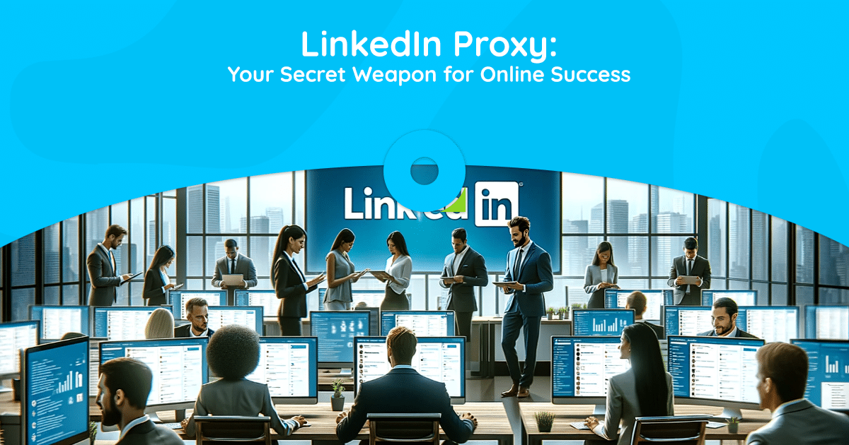 Proxy LinkedIn : votre arme secrète pour réussir en ligne