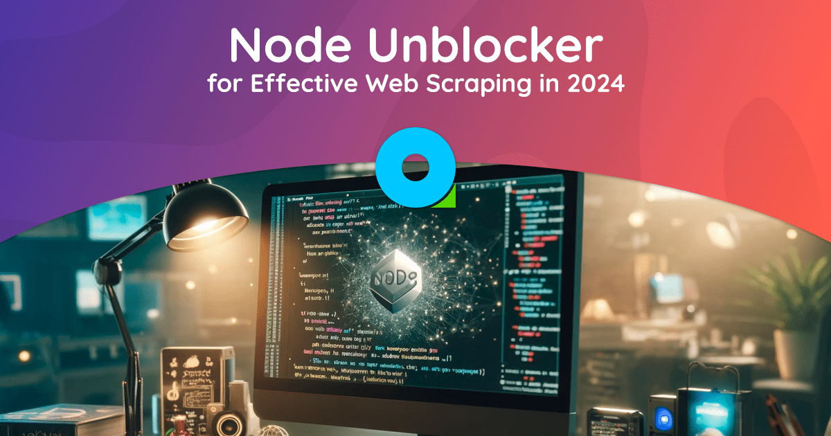 2024年に効果的なWebスクレイピングを実現するNode Unblockerの使用